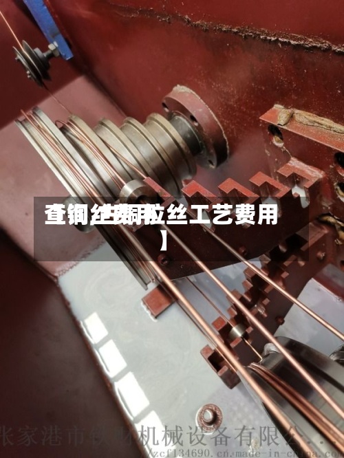 【铜丝费用查询,古铜拉丝工艺费用】