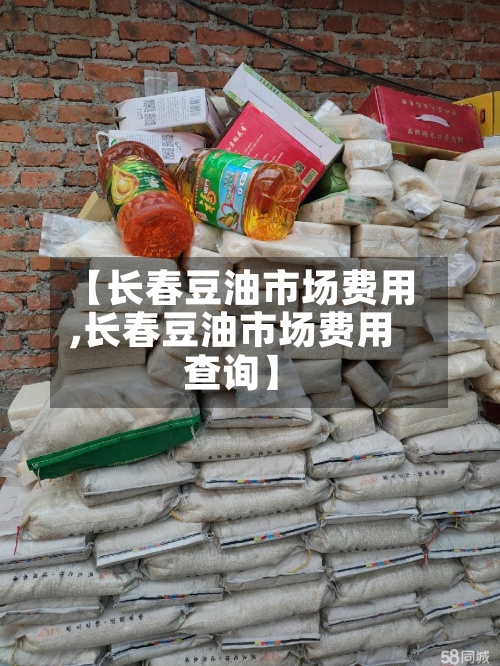 【长春豆油市场费用,长春豆油市场费用查询】-第3张图片