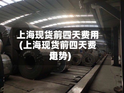 上海现货前四天费用(上海现货前四天费用走势)-第2张图片