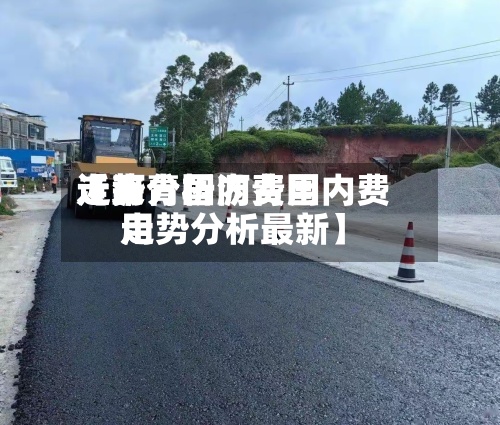 近来【沥青国内费用走势分析沥青国内费用走势分析最新】-第2张图片