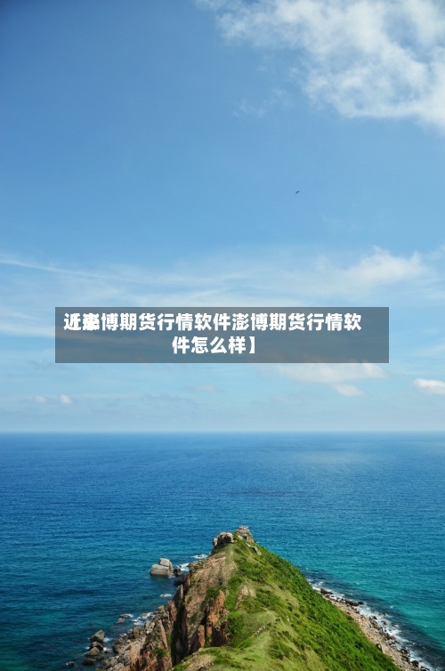 近来【澎博期货行情软件澎博期货行情软件怎么样】