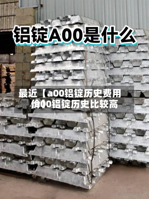 最近【a00铝锭历史费用,a00铝锭历史比较高价】