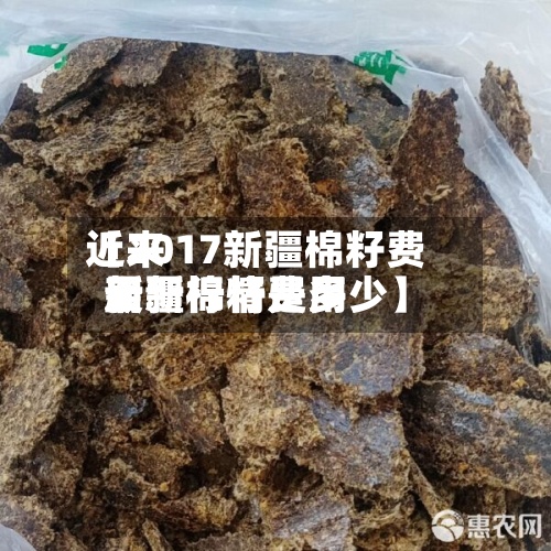 近来【2017新疆棉籽费用新疆棉籽费用最新行情是多少】