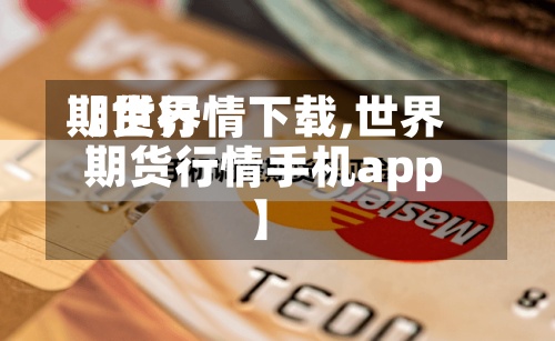 【世界期货行情下载,世界期货行情手机app】