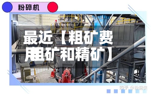 最近【粗矿费用,粗矿和精矿】