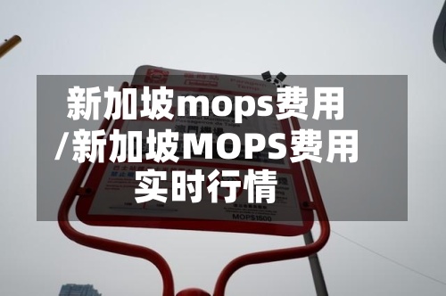 新加坡mops费用/新加坡MOPS费用实时行情