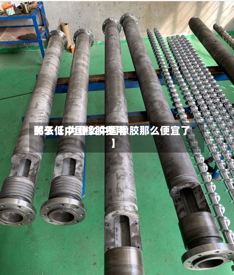 关于【中国橡胶费用那么低,为什么中国橡胶那么便宜了】-第2张图片