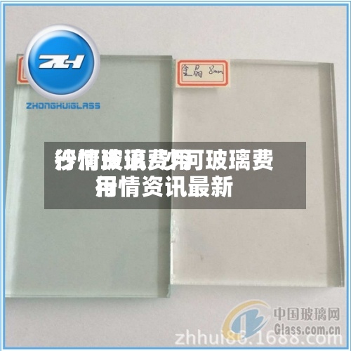 沙河玻璃费用行情资讯/沙河玻璃费用行情资讯最新-第3张图片