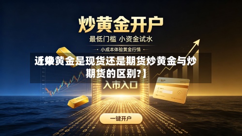 近来【炒黄金是现货还是期货炒黄金与炒期货的区别?】-第2张图片