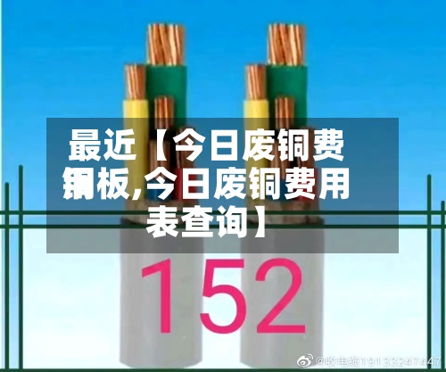最近【今日废铜费用铜板,今日废铜费用表查询】