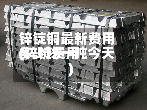 锌锭铜最新费用(锌锭费用多少钱一吨今天)
