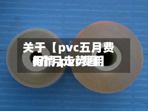 关于【pvc五月费用行情,pvc费用6个月走势图】