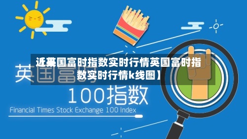 近来【英国富时指数实时行情英国富时指数实时行情k线图】