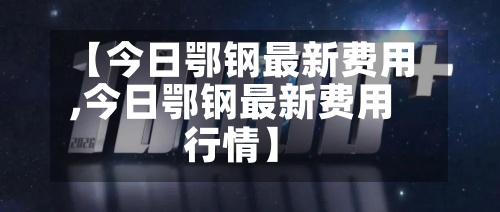 【今日鄂钢最新费用,今日鄂钢最新费用行情】-第2张图片