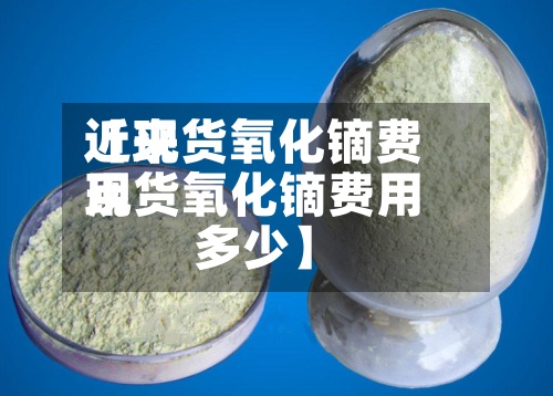 近来【现货氧化镝费用现货氧化镝费用多少】-第2张图片