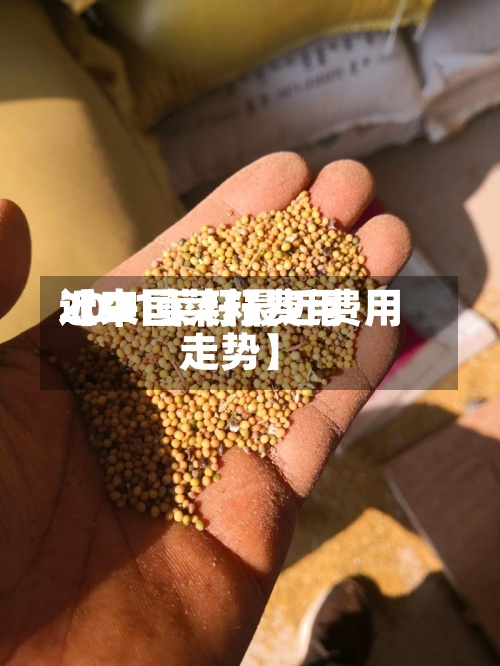 近来【中国菜籽费用2021菜籽最近费用走势】-第2张图片