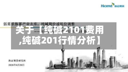 关于【纯碱2101费用,纯碱201行情分析】-第2张图片