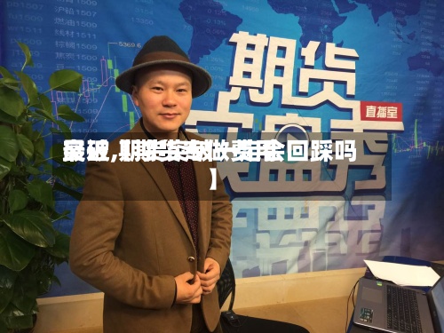 最近【期货专做费用突破,期货突破一定会回踩吗】