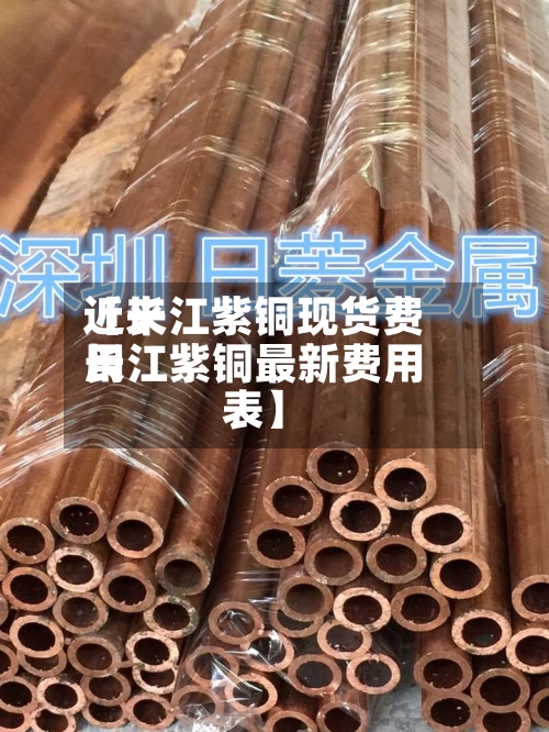 近来【长江紫铜现货费用长江紫铜最新费用表】