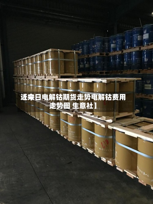 近来【今日电解钴期货走势电解钴费用走势图 生意社】-第2张图片