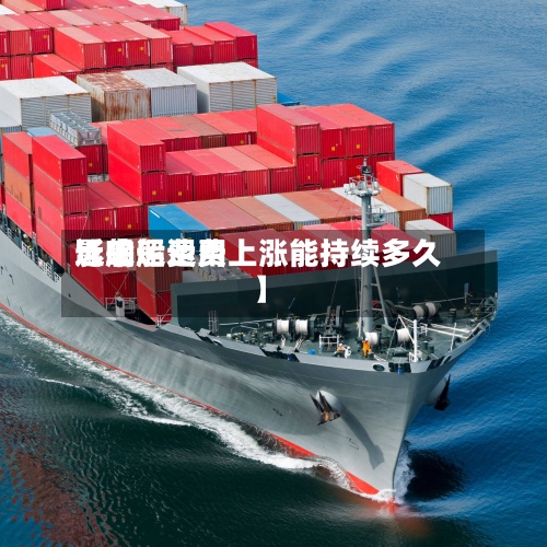 近来【船运费用影响船运费上涨能持续多久】-第3张图片