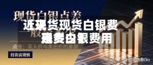 近来【现货现货白银费用现货白银费用是多少】