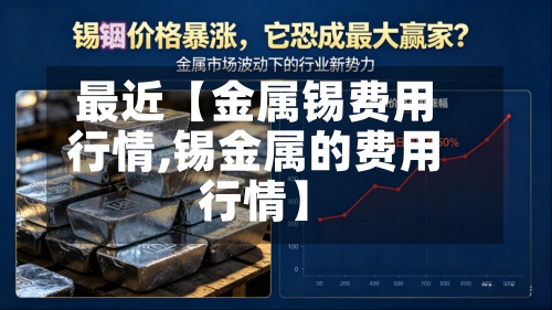 最近【金属锡费用
行情,锡金属的费用
行情】-第2张图片