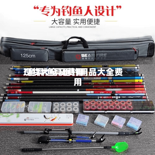 现货大全及费用/鱼具渔具垂钓用品大全费用