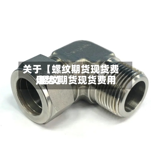 关于【螺纹期货现货费用,螺纹期货现货费用走势】-第3张图片