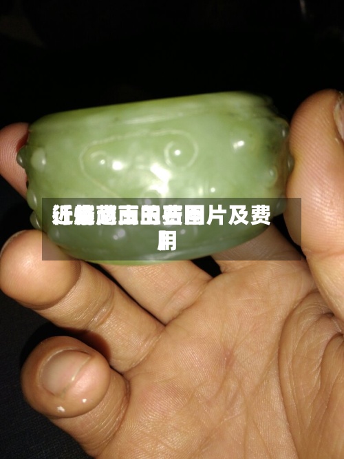 近来
【越南玉的费用
行情越南玉石图片及费用
】-第2张图片