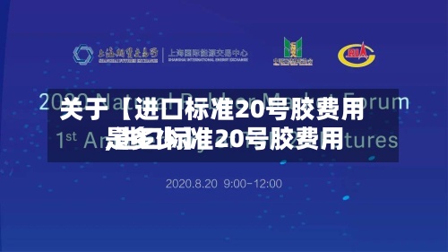 关于【进口标准20号胶费用,进口标准20号胶费用是多少】