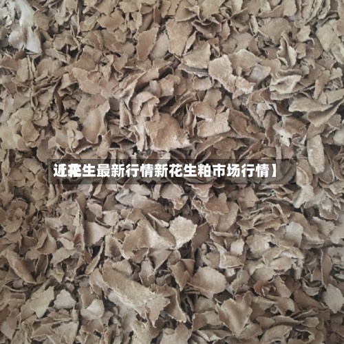 近来【花生最新行情新花生粕市场行情】