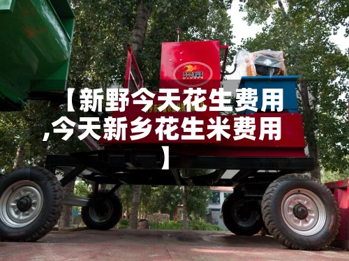 【新野今天花生费用,今天新乡花生米费用】