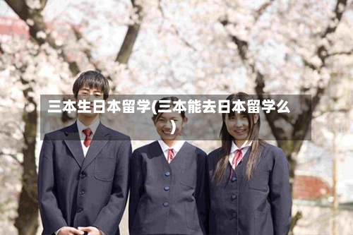 三本生日本留学(三本能去日本留学么)-第3张图片