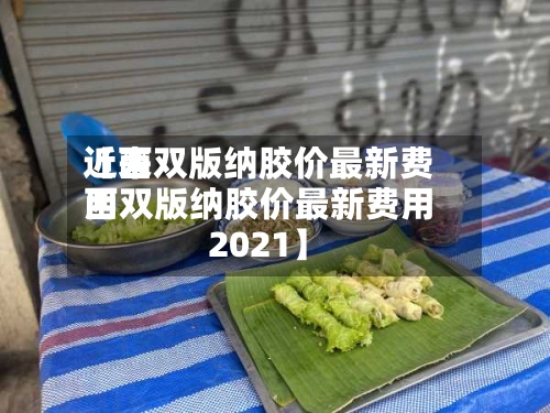 近来【西双版纳胶价最新费用西双版纳胶价最新费用2021】-第2张图片