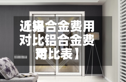 近来
【铝合金费用
对比铝合金费用
对比表】-第2张图片