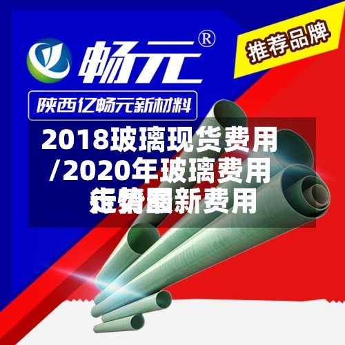 2018玻璃现货费用/2020年玻璃费用行情最新费用走势图