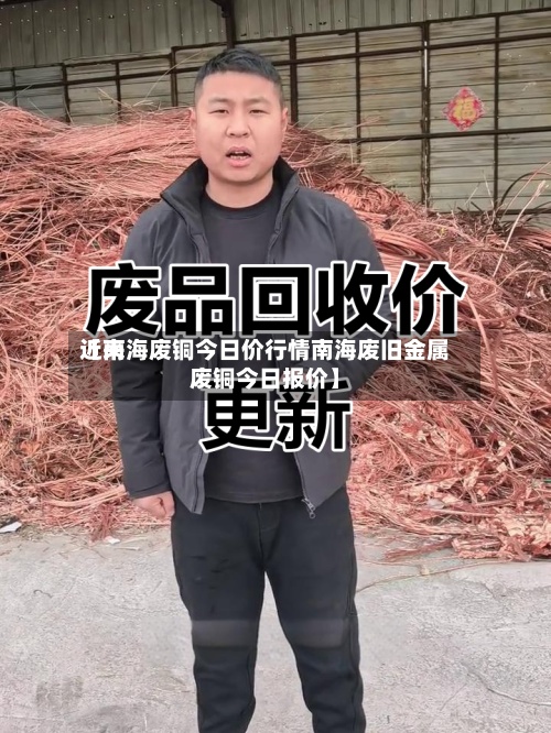 近来
【南海废铜今日价行情南海废旧金属废铜今日报价】