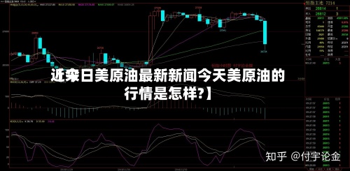 近来
【今日美原油最新新闻今天美原油的行情是怎样?】