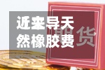 近来【主导天然橡胶费用天然橡胶报价及行情走势】
