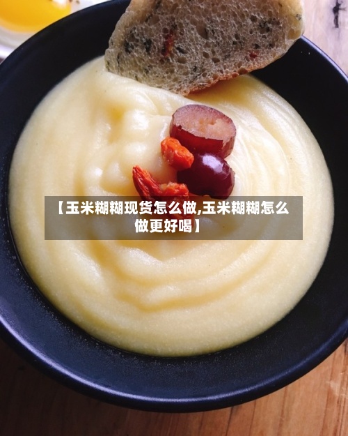 【玉米糊糊现货怎么做,玉米糊糊怎么做更好喝】