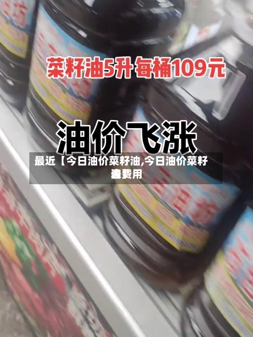 最近【今日油价菜籽油,今日油价菜籽油费用
表】