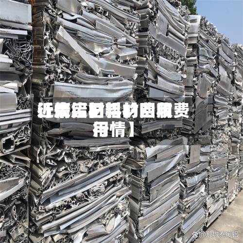 近来【废铝材料的费用行情废旧铝材回收费用行情】-第2张图片
