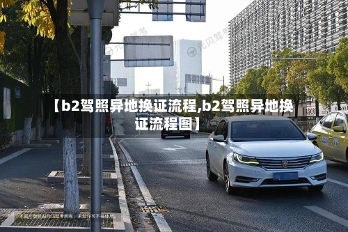 【b2驾照异地换证流程,b2驾照异地换证流程图】