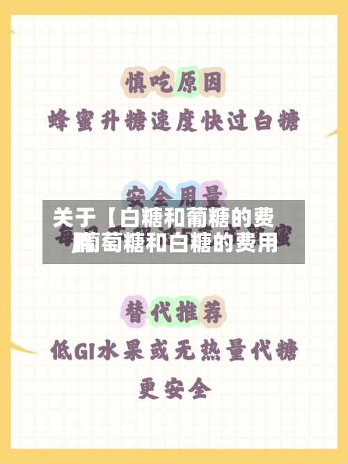 关于【白糖和葡糖的费用
,葡萄糖和白糖的费用
】