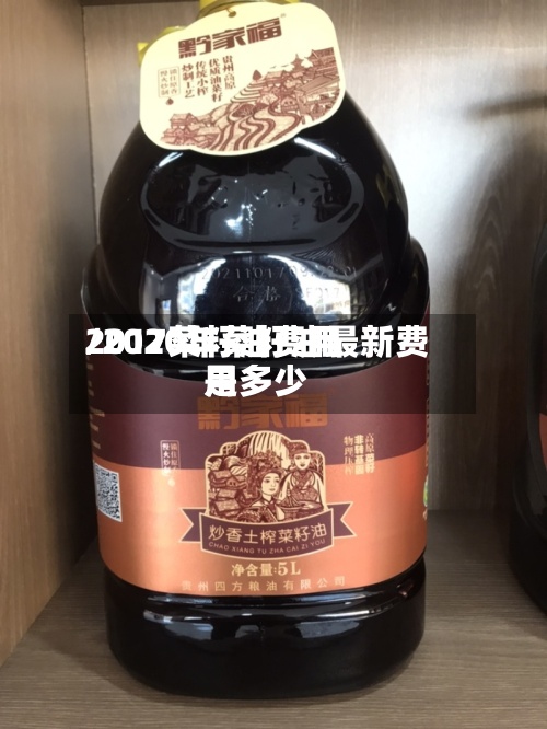 2017菜籽油费用
/2020年菜籽油最新费用
是多少