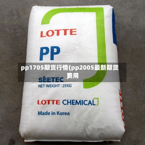 pp1705期货行情(pp2005最新期货费用
)
