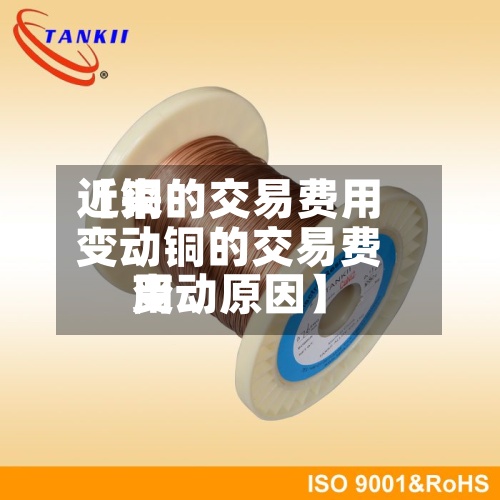 近来
【铜的交易费用
变动铜的交易费用
变动原因】