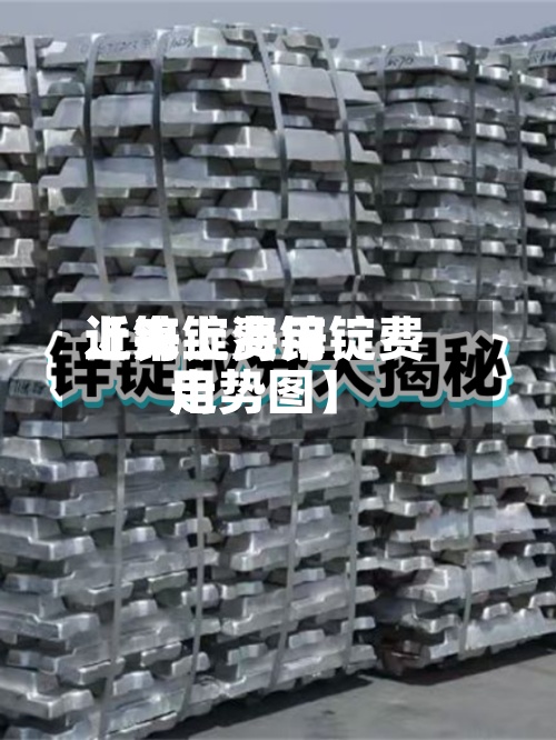 近来
【锌锭费用
上海上海锌锭费用
走势图】-第3张图片