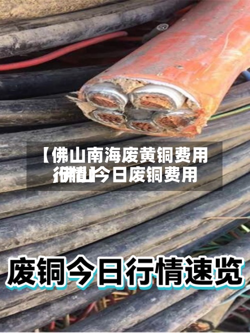 【佛山南海废黄铜费用,佛山今日废铜费用行情】-第2张图片